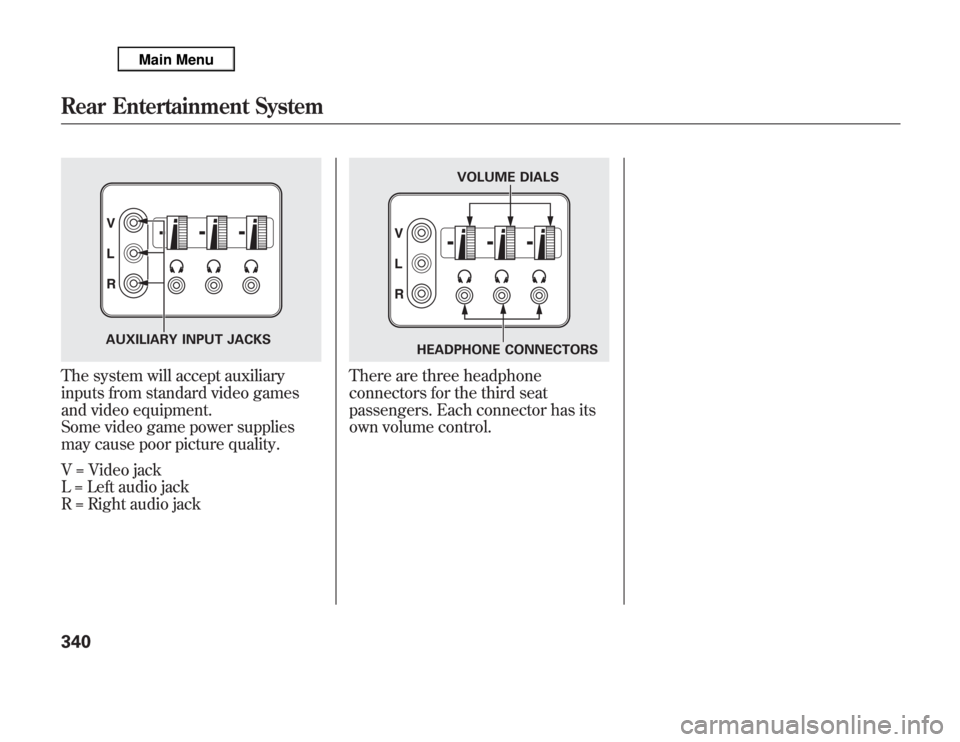 Acura MDX 2012 Owners Manual The system will accept auxiliary
inputs from standard video games
and video equipment.
Some video game power supplies
may cause poor picture quality.
V = Video jack
L = Left audio jack
R = Right audio Acura MDX 2012 Owners Manual The system will accept auxiliary
inputs from standard video games
and video equipment.
Some video game power supplies
may cause poor picture quality.
V = Video jack
L = Left audio jack
R = Right audio