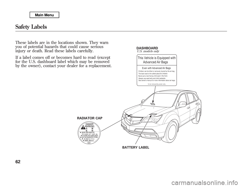 Acura MDX 2012  Owners Manual RADIATOR CAPDASHBOARD
BATTERY LABEL
U.S. models only
These labels are in the locations shown. They warn
you of potential hazards that could cause serious
injury or death. Read these labels carefully.
