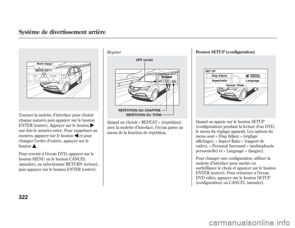 Acura MDX 2012  Manuel du propriétaire (in French) Tourner la molette d’interface pour choisir
chaque numéro puis appuyer sur le bouton
ENTER (entrer). Appuyer sur le boutonune fois le numéro entré. Pour supprimer un
numéro, appuyer sur le bouto