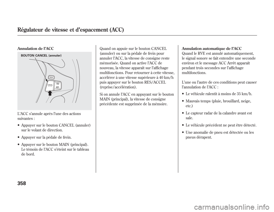 Acura MDX 2012  Manuel du propriétaire (in French) Annulation de l’ACCL’ACC s’annule après l’une des actions
suivantes :●
Appuyer sur le bouton CANCEL (annuler)
sur le volant de direction.
●
Appuyer sur la pédale de frein.
●
Appuyer su