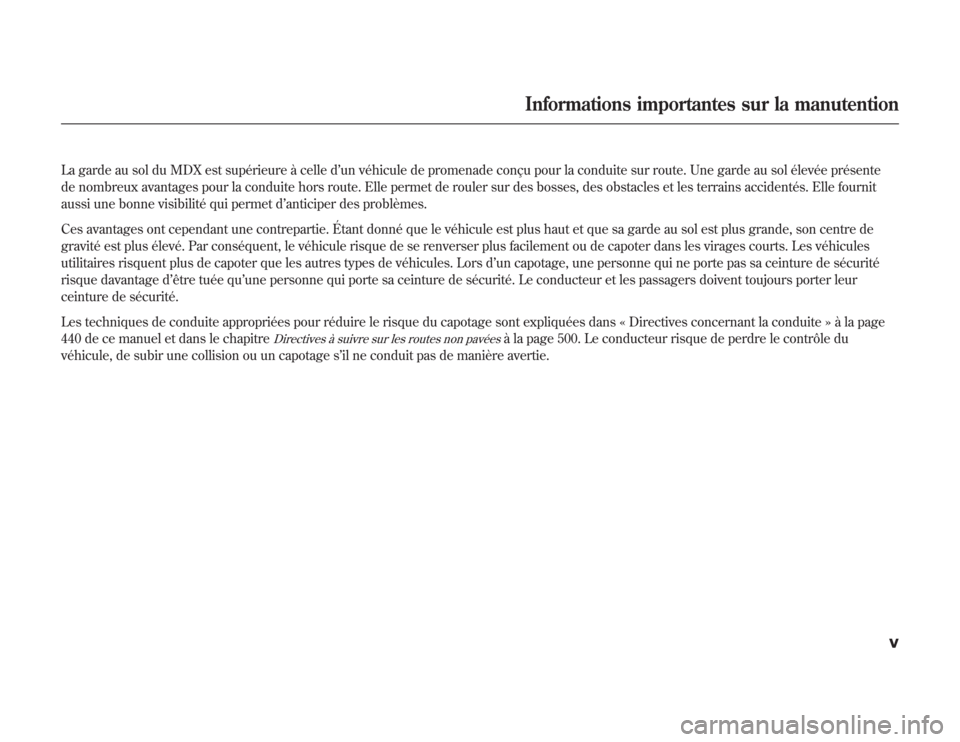 Acura MDX 2012  Manuel du propriétaire (in French) La garde au sol du MDX est supérieure à celle d’un véhicule de promenade conçu pour la conduite sur route. Une garde au sol élevée présente
de nombreux avantages pour la conduite hors route. 