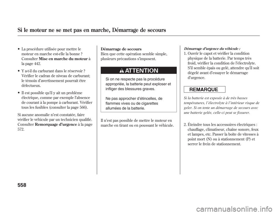 Acura MDX 2012  Manuel du propriétaire (in French) ●
La procédure utilisée pour mettre le
moteur en marche est-elle la bonne ?
ConsulterMise en marche du moteurà
la page 442.
●
Y a-t-il du carburant dans le réservoir ?
Vérifier le cadran de n