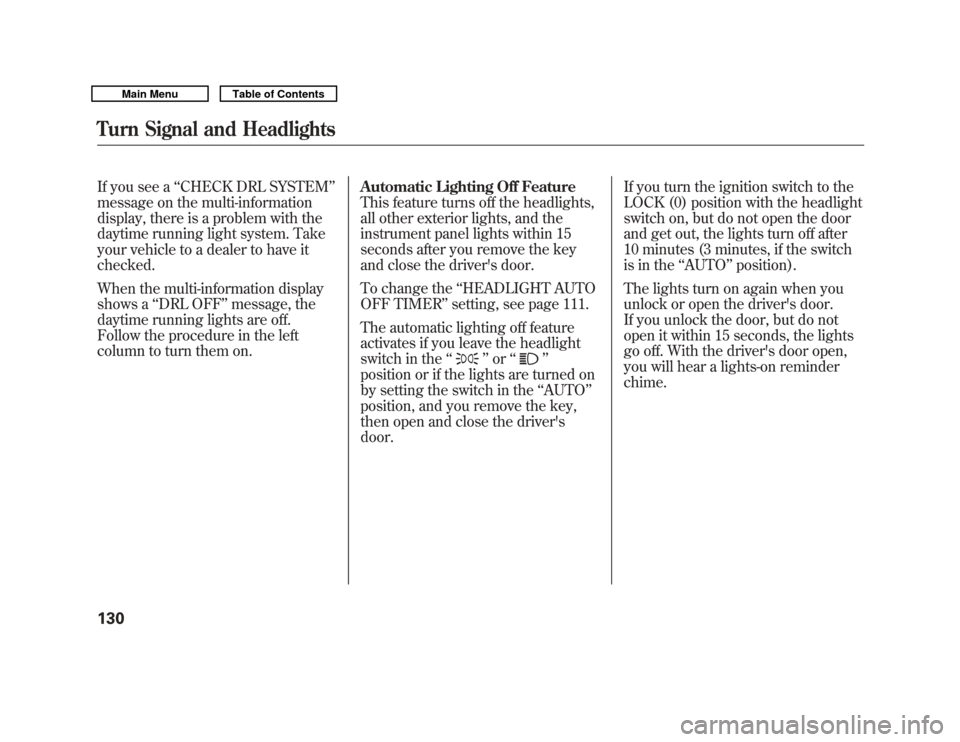 Acura MDX 2011  Owners Manual If you see a‘‘CHECK DRL SYSTEM ’’
message on the multi-information
display, there is a problem with the
daytime running light system. Take
your vehicle to a dealer to have it
checked.
When the