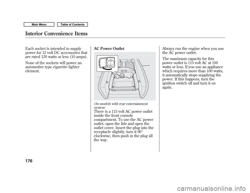 Acura MDX 2011  Owners Manual Each socket is intended to supply
power for 12 volt DC accessories that
are rated 120 watts or less (10 amps).
None of the sockets will power an
automotive type cigarette lighter
element.AC Power Outl