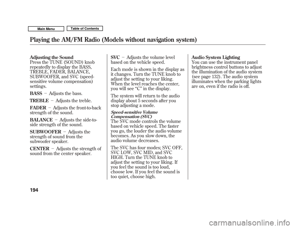 Acura MDX 2011  Owners Manual Adjusting the Sound
Press the TUNE (SOUND) knob
repeatedly to display the BASS,
TREBLE, FADER, BALANCE,
SUBWOOFER, and SVC (speed-
sensitive volume compensation)
settings.
BASS－Adjusts the bass.
TRE