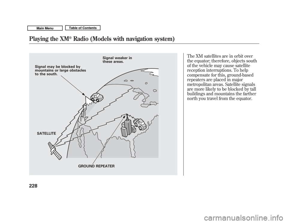 Acura MDX 2011 Owners Manual The XM satellites are in orbit over
the equator; therefore, objects south
of the vehicle may cause satellite
reception interruptions. To help
compensate for this, ground-based
repeaters are placed in Acura MDX 2011 Owners Manual The XM satellites are in orbit over
the equator; therefore, objects south
of the vehicle may cause satellite
reception interruptions. To help
compensate for this, ground-based
repeaters are placed in