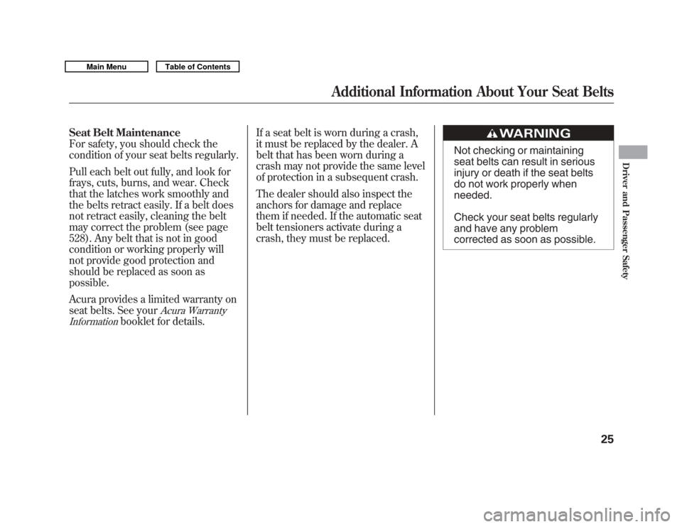 Acura MDX 2011  Owners Manual Seat Belt Maintenance
For safety, you should check the
condition of your seat belts regularly.
Pull each belt out fully, and look for
frays, cuts, burns, and wear. Check
that the latches work smoothly