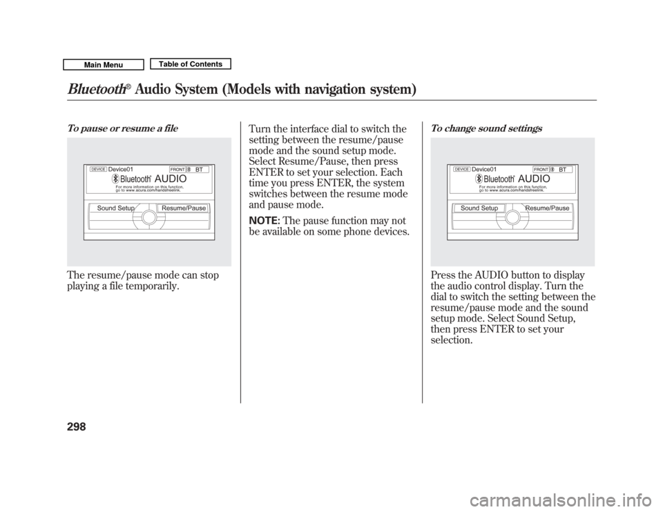 Acura MDX 2011  Owners Manual To pause or resume a fileThe resume/pause mode can stop
playing a file temporarily.Turn the interface dial to switch the
setting between the resume/pause
mode and the sound setup mode.
Select Resume/P