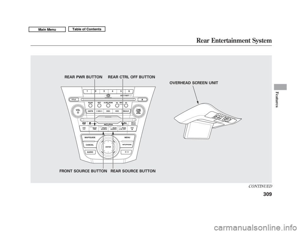 Acura MDX 2011 Owners Manual REAR PWR BUTTONREAR CTRL OFF BUTTON
FRONT SOURCE BUTTON REAR SOURCE BUTTON OVERHEAD SCREEN UNIT
CONTINUED
Rear Entertainment System
309
Features
10/06/29 11:59:04 11 ACURA MDX MMC North America Owner Acura MDX 2011 Owners Manual REAR PWR BUTTONREAR CTRL OFF BUTTON
FRONT SOURCE BUTTON REAR SOURCE BUTTON OVERHEAD SCREEN UNIT
CONTINUED
Rear Entertainment System
309
Features
10/06/29 11:59:04 11 ACURA MDX MMC North America Owner