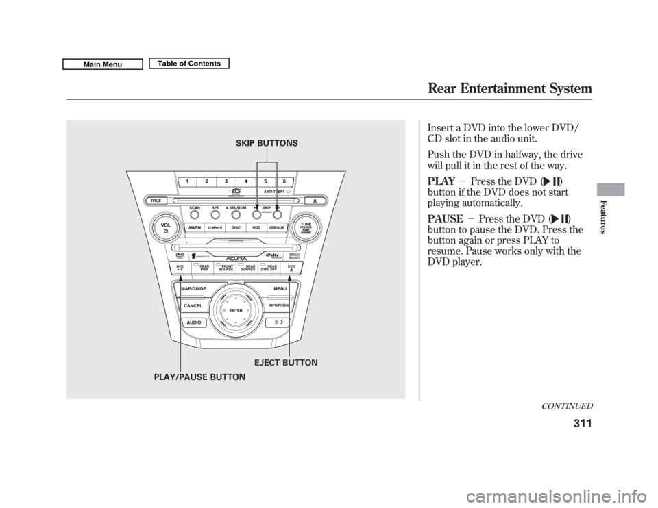Acura MDX 2011 Owners Manual Insert a DVD into the lower DVD/
CD slot in the audio unit.
Push the DVD in halfway, the drive
will pull it in the rest of the way.
PLAY-Press the DVD (
)
button if the DVD does not start
playing au Acura MDX 2011 Owners Manual Insert a DVD into the lower DVD/
CD slot in the audio unit.
Push the DVD in halfway, the drive
will pull it in the rest of the way.
PLAY-Press the DVD (
)
button if the DVD does not start
playing au