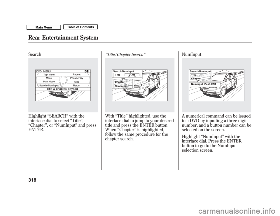 Acura MDX 2011 Owners Manual SearchHighlight‘‘SEARCH ’’with the
interface dial to select ‘‘Title’’ ,
‘‘ Chapter ’’,or ‘‘NumInput ’’and press
ENTER.
‘‘ Title/Chapter Search ’’With‘‘Title Acura MDX 2011 Owners Manual SearchHighlight‘‘SEARCH ’’with the
interface dial to select ‘‘Title’’ ,
‘‘ Chapter ’’,or ‘‘NumInput ’’and press
ENTER.
‘‘ Title/Chapter Search ’’With‘‘Title