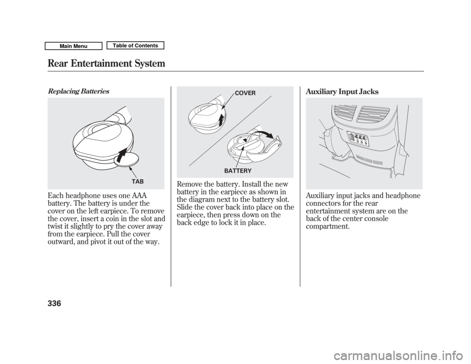 Acura MDX 2011 User Guide Replacing BatteriesEach headphone uses one AAA
battery. The battery is under the
cover on the left earpiece. To remove
the cover, insert a coin in the slot and
twist it slightly to pry the cover away
