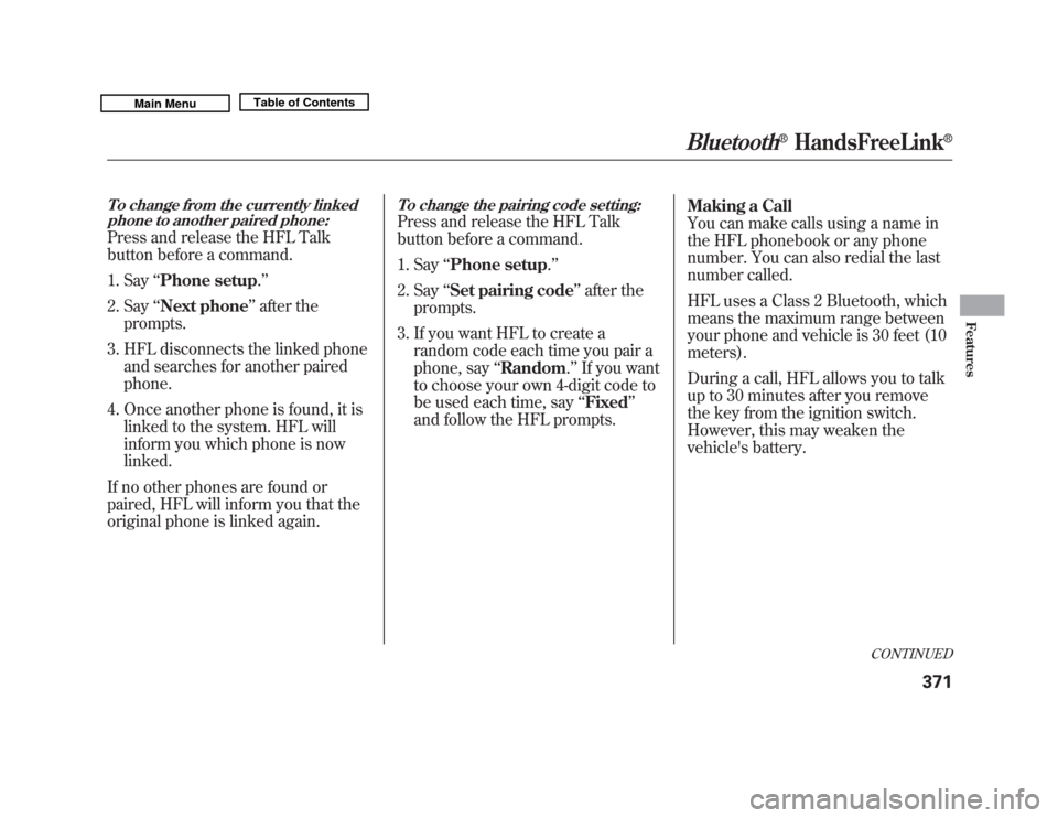 Acura MDX 2011  Owners Manual To change from the currently linkedphone to another paired phone:Press and release the HFL Talk
button before a command.
1. Say ‘‘Phone setup .’’
2. Say ‘‘Next phone ’’after the
prompt