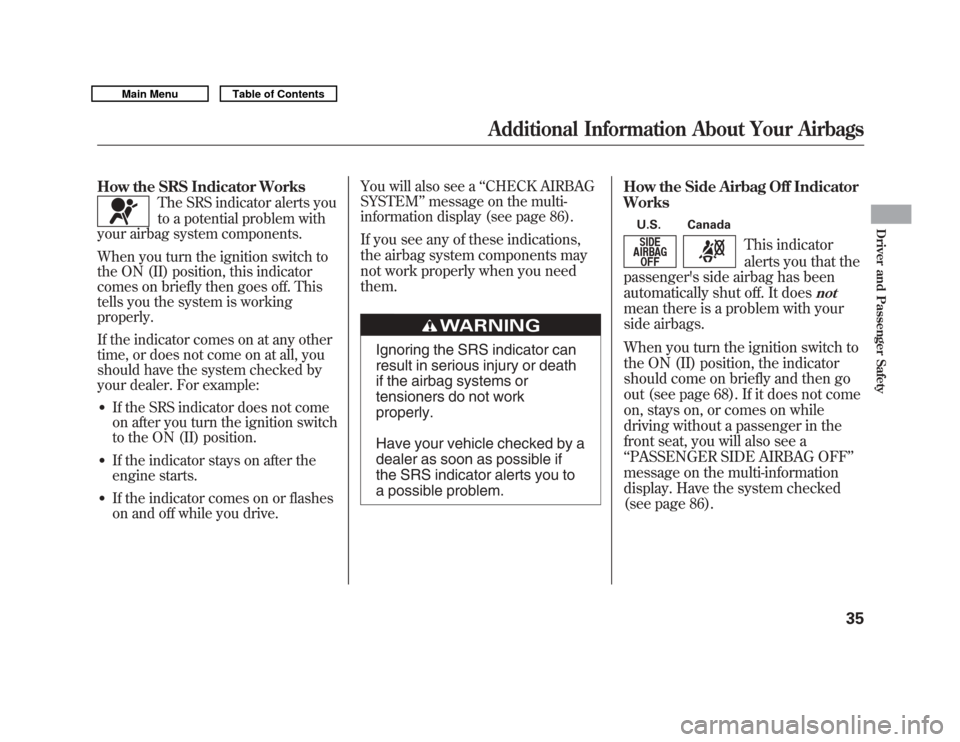 Acura MDX 2011  Owners Manual How the SRS Indicator Works
The SRS indicator alerts you
to a potential problem with
your airbag system components.
When you turn the ignition switch to
the ON (II) position, this indicator
comes on b