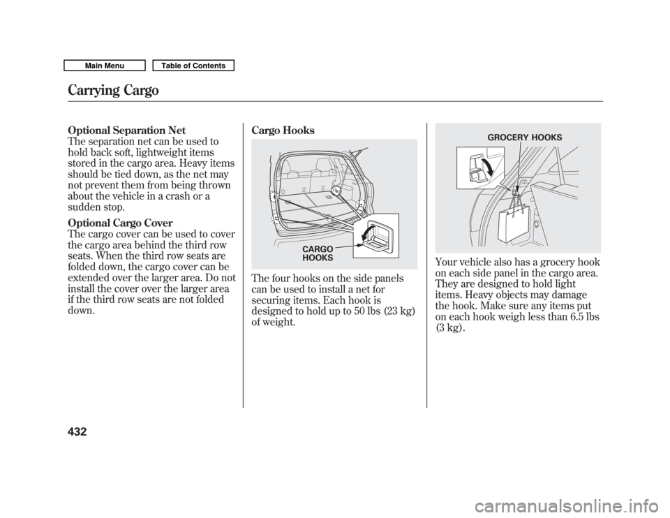 Acura MDX 2011 Manual PDF Optional Separation Net
The separation net can be used to
hold back soft, lightweight items
stored in the cargo area. Heavy items
should be tied down, as the net may
not prevent them from being thrown Acura MDX 2011 Manual PDF Optional Separation Net
The separation net can be used to
hold back soft, lightweight items
stored in the cargo area. Heavy items
should be tied down, as the net may
not prevent them from being thrown