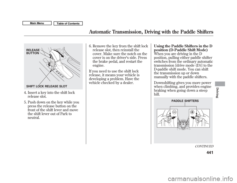 Acura MDX 2011  Owners Manual 4. Insert a key into the shift lockrelease slot.
5. Push down on the key while you press the release button on the
front of the shift lever and move
the shift lever out of Park to
neutral. 6. Remove t