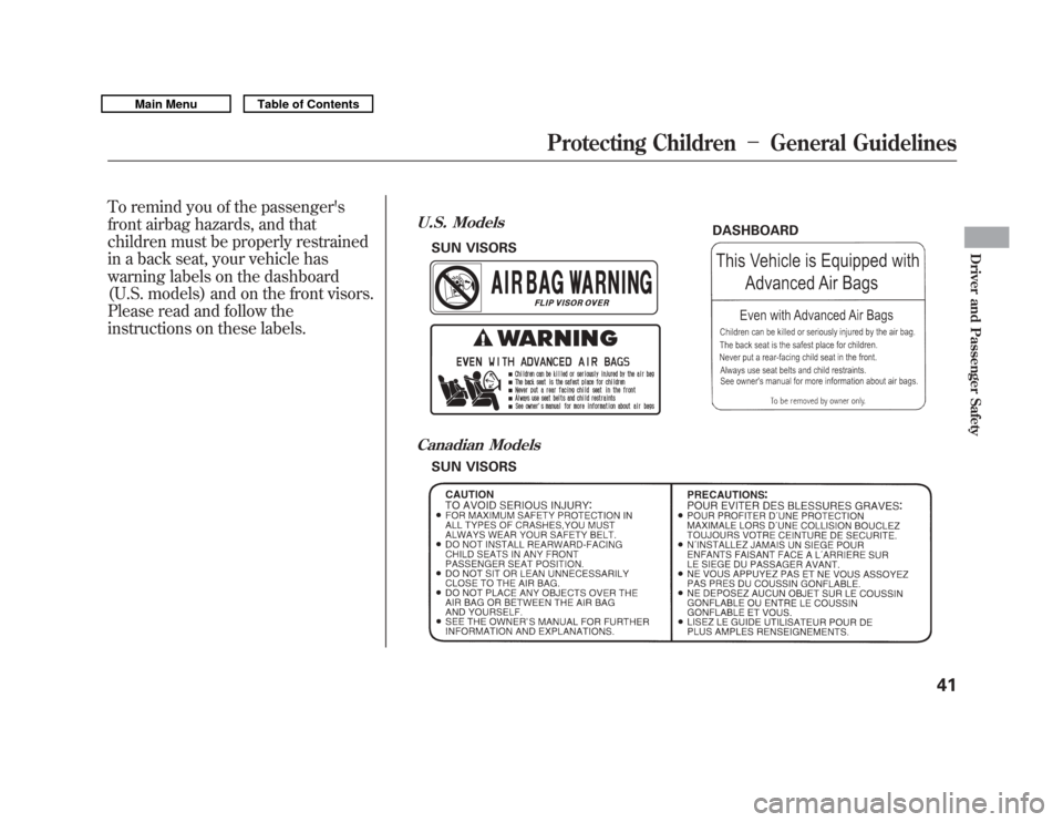 Acura MDX 2011 Service Manual To remind you of the passengers
front airbag hazards, and that
children must be properly restrained
in a back seat, your vehicle has
warning labels on the dashboard
(U.S. models) and on the front vis