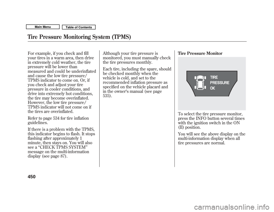 Acura MDX 2011  Owners Manual For example, if you check and fill
your tires in a warm area, then drive
in extremely cold weather, the tire
pressure will be lower than
measured and could be underinflated
and cause the low tire pres