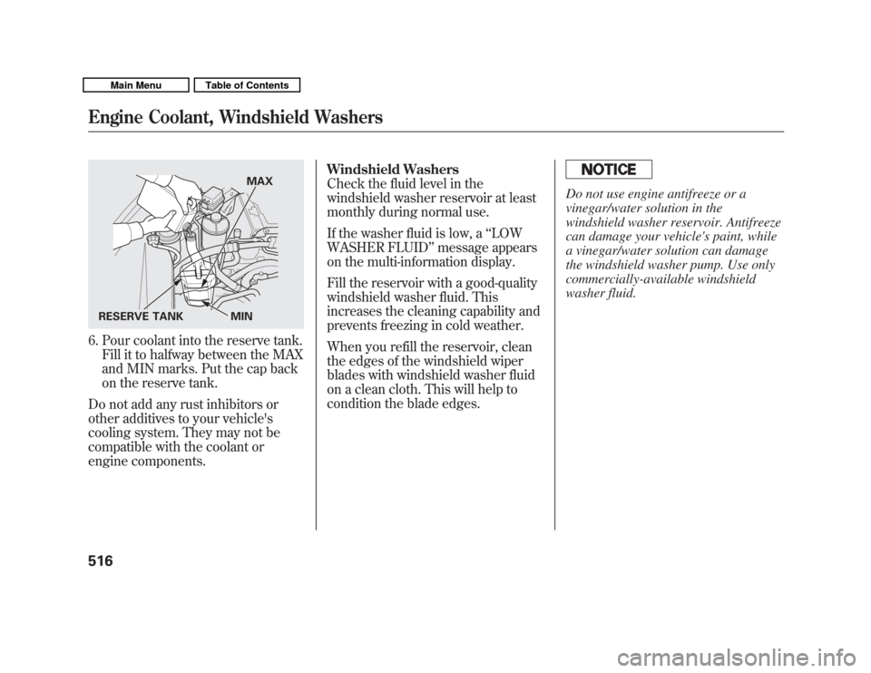 Acura MDX 2011  Owners Manual 6. Pour coolant into the reserve tank.Fill it to halfway between the MAX
and MIN marks. Put the cap back
on the reserve tank.
Do not add any rust inhibitors or
other additives to your vehicles
coolin