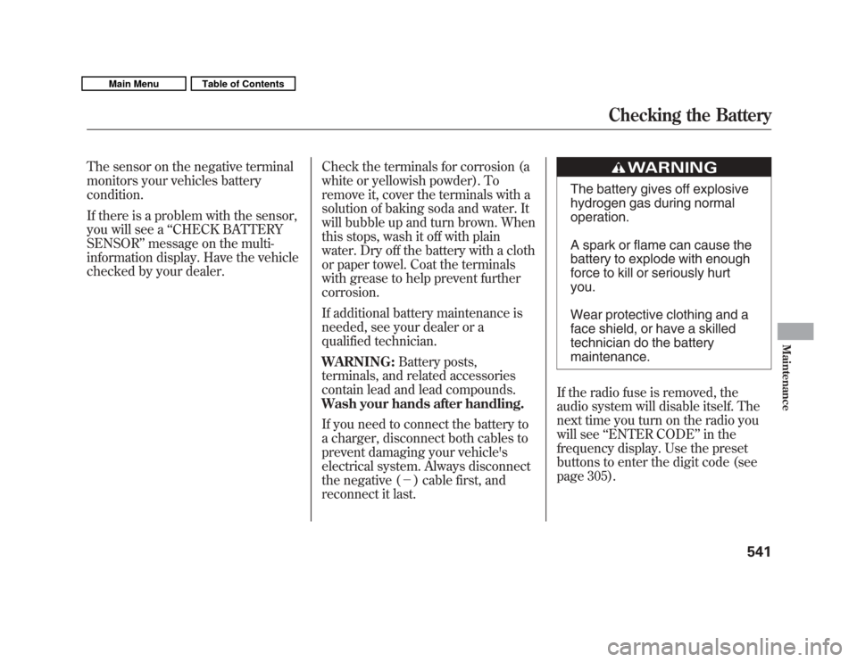 Acura MDX 2011  Owners Manual The sensor on the negative terminal
monitors your vehicles battery
condition.
If there is a problem with the sensor,
you will see a‘‘CHECK BATTERY
SENSOR’’ message on the multi-
information di