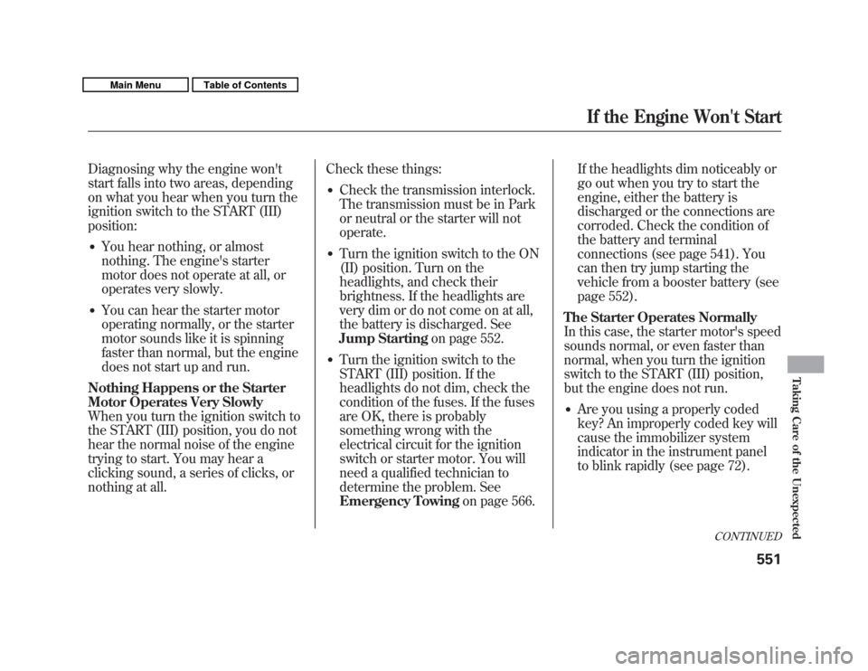 Acura MDX 2011  Owners Manual Diagnosing why the engine wont
start falls into two areas, depending
on what you hear when you turn the
ignition switch to the START (III)
position:●
You hear nothing, or almost
nothing. The engine