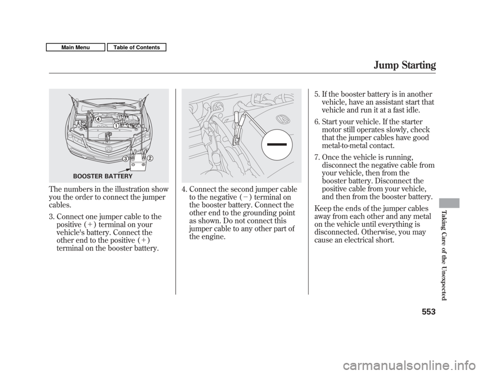 Acura MDX 2011 Owners Guide The numbers in the illustration show
you the order to connect the jumper
cables.3. Connect one jumper cable to the positive (＋ ) terminal on your
vehicles battery. Connect the
other end to the posi