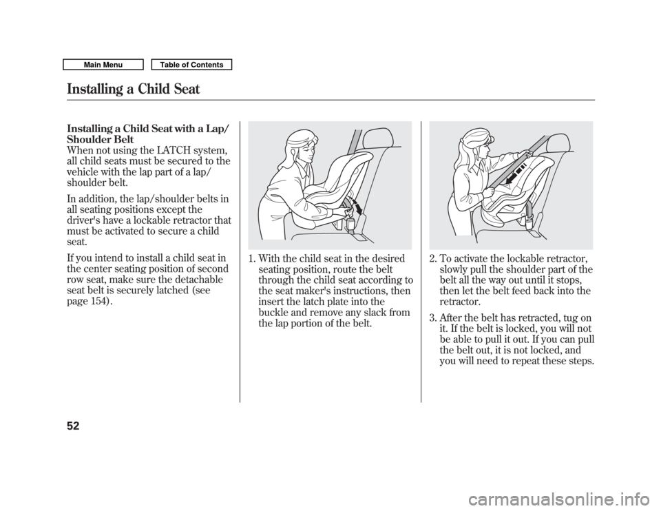 Acura MDX 2011  Owners Manual Installing a Child Seat with a Lap/
Shoulder Belt
When not using the LATCH system,
all child seats must be secured to the
vehicle with the lap part of a lap/
shoulder belt.
In addition, the lap/should