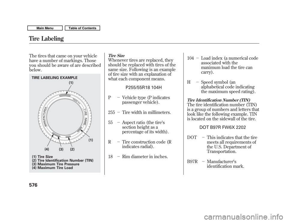 Acura MDX 2011  Owners Manual The tires that came on your vehicle
have a number of markings. Those
you should be aware of are described
below.
Tire SizeWhenever tires are replaced, they
should be replaced with tires of the
same si