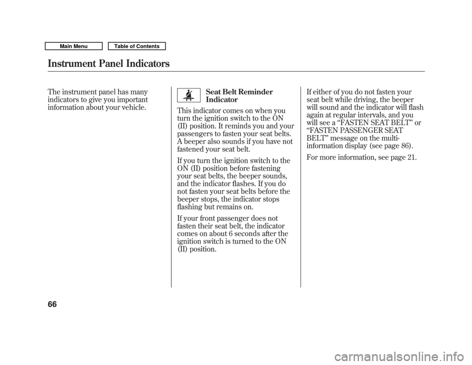 Acura MDX 2011  Owners Manual The instrument panel has many
indicators to give you important
information about your vehicle.
Seat Belt Reminder
Indicator
This indicator comes on when you
turn the ignition switch to the ON
(II) pos