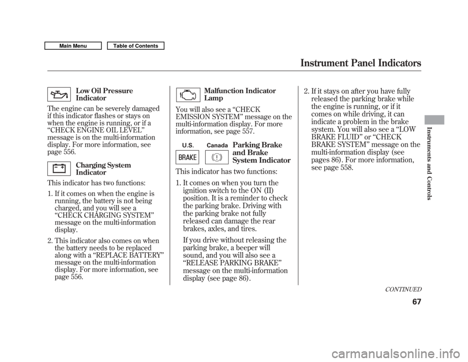 Acura MDX 2011  Owners Manual Low Oil Pressure
Indicator
The engine can be severely damaged
if this indicator flashes or stays on
when the engine is running, or if a
‘‘ CHECK ENGINE OIL LEVEL ’’
message is on the multi-inf