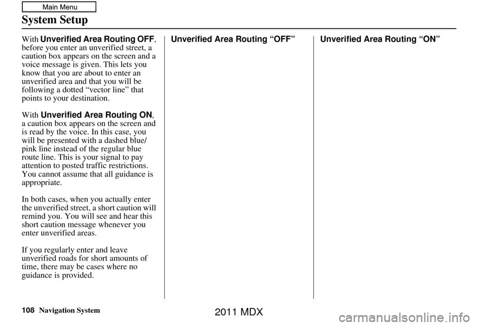 Acura MDX 2011 Navigation Manual 108Navigation System
System Setup
With Unverified Area Routing OFF ,
before you enter an unverified street, a
caution box appears on the screen and a
voice message is given. This lets you
know th Acura MDX 2011 Navigation Manual 108Navigation System
System Setup
With Unverified Area Routing OFF ,
before you enter an unverified street, a
caution box appears on the screen and a
voice message is given. This lets you
know th