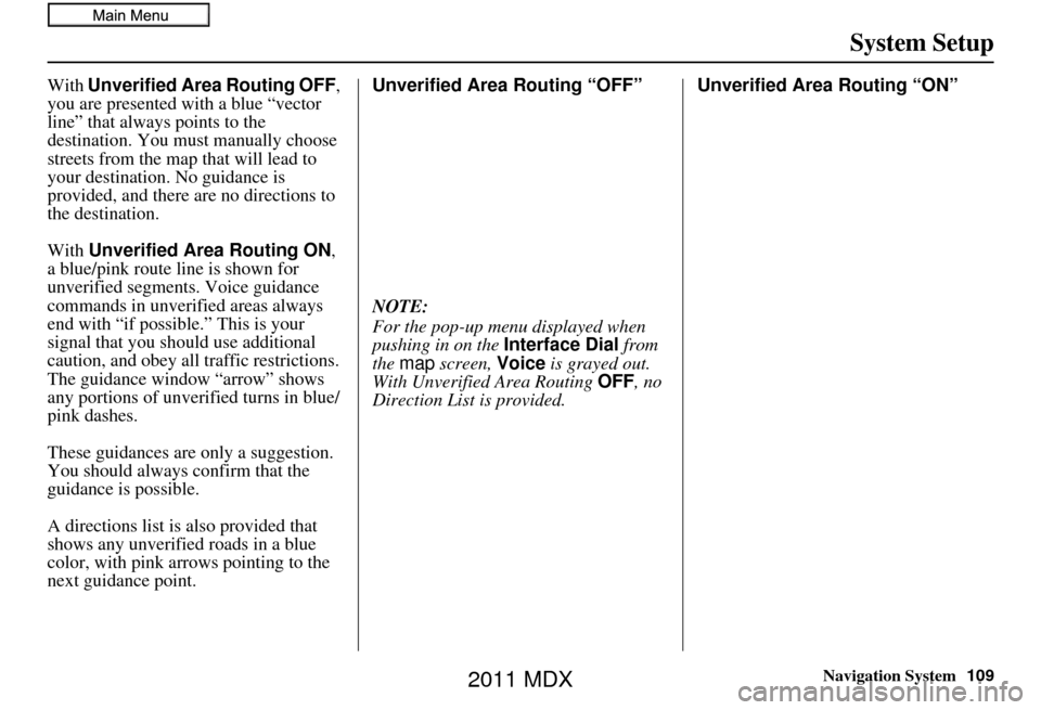 Acura MDX 2011 Navigation Manual Navigation System109
System Setup
With Unverified Area Routing OFF ,
you are presented with a blue “vector
line” that always points to the
destination. You must manually choose
streets from th Acura MDX 2011 Navigation Manual Navigation System109
System Setup
With Unverified Area Routing OFF ,
you are presented with a blue “vector
line” that always points to the
destination. You must manually choose
streets from th