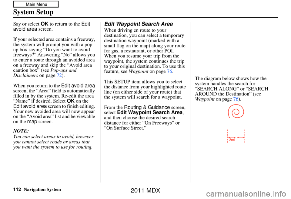 Acura MDX 2011 Navigation Manual 112Navigation System
System Setup
Say or select OK to return to the Edit
avoid area screen.
If your selected area contains a freeway,
the system will prompt you with a pop-
up box saying “Do you Acura MDX 2011 Navigation Manual 112Navigation System
System Setup
Say or select OK to return to the Edit
avoid area screen.
If your selected area contains a freeway,
the system will prompt you with a pop-
up box saying “Do you