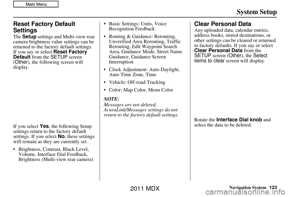 Acura MDX 2011 Navigation Manual Navigation System123
System Setup
Reset Factory Default
Settings
The Setup settings and Multi-view rear
camera brightness value settings can be
returned to the fact ory default settings.
If you sa Acura MDX 2011 Navigation Manual Navigation System123
System Setup
Reset Factory Default
Settings
The Setup settings and Multi-view rear
camera brightness value settings can be
returned to the fact ory default settings.
If you sa