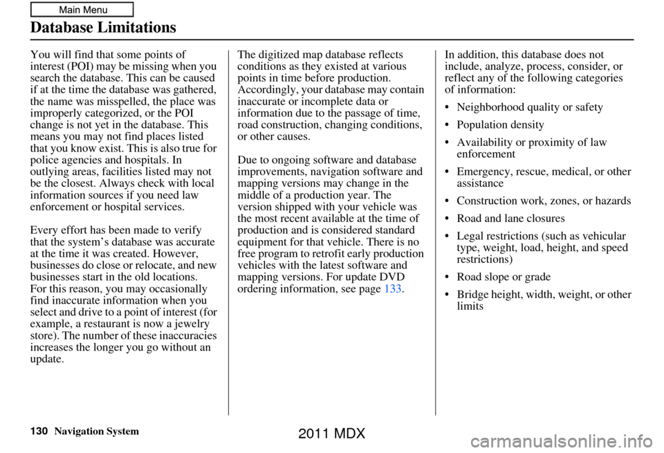 Acura MDX 2011 Navigation Manual 130Navigation System
Database Limitations
You will find that some points of
interest (POI) may be missing when you
search the database. This can be caused
if at the time the database was gathered, Acura MDX 2011 Navigation Manual 130Navigation System
Database Limitations
You will find that some points of
interest (POI) may be missing when you
search the database. This can be caused
if at the time the database was gathered,