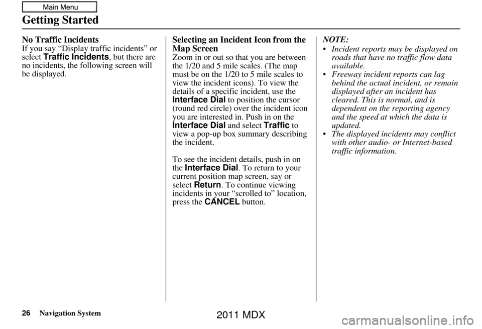 Acura MDX 2011 Navigation Manual 26Navigation System
Getting Started
No Traffic Incidents
If you say “Display traffic incidents” or
select Traffic Incidents , but there are
no incidents, the following screen will
be displayed. Acura MDX 2011 Navigation Manual 26Navigation System
Getting Started
No Traffic Incidents
If you say “Display traffic incidents” or
select Traffic Incidents , but there are
no incidents, the following screen will
be displayed.