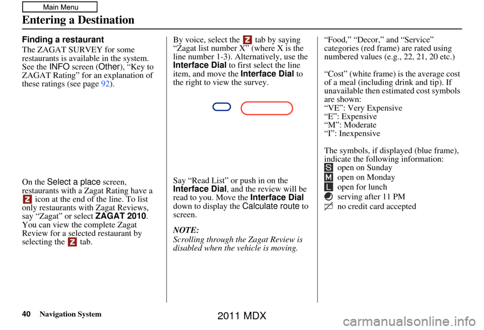 Acura MDX 2011 Navigation Manual Navigation System
Finding a restaurant
The ZAGAT SURVEY for some
restaurants is available in the system.
See the INFO screen ( Other), “Key to
ZAGAT Rating” for an explanation of
these rating Acura MDX 2011 Navigation Manual Navigation System
Finding a restaurant
The ZAGAT SURVEY for some
restaurants is available in the system.
See the INFO screen ( Other), “Key to
ZAGAT Rating” for an explanation of
these rating