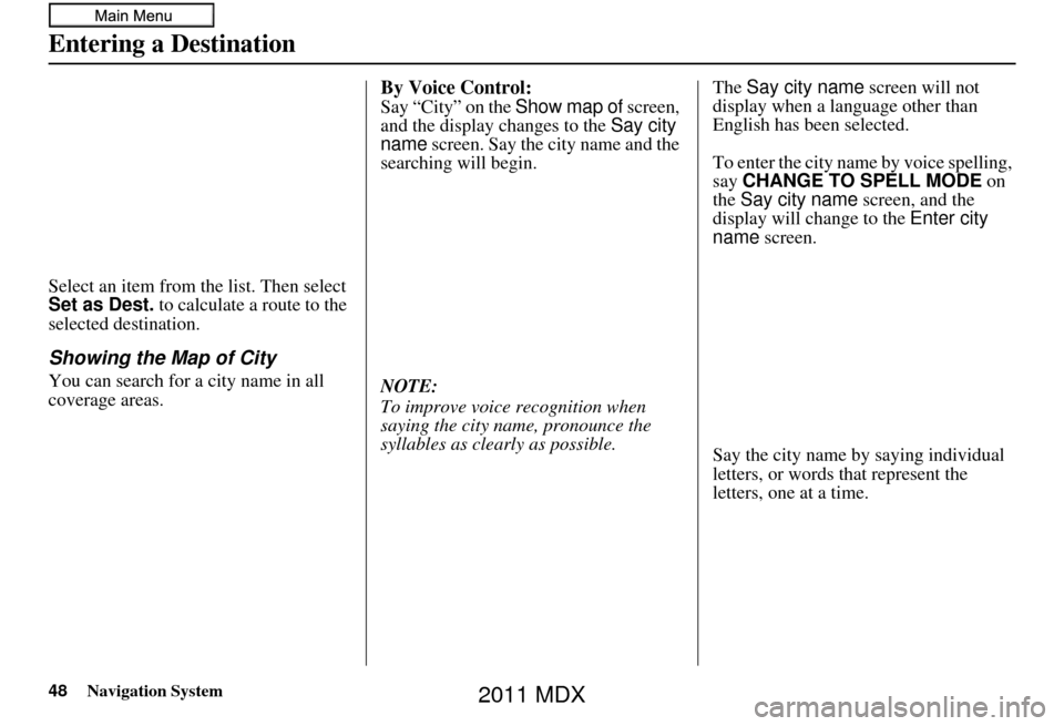 Acura MDX 2011 Navigation Manual 48Navigation System
Entering a Destination
Select an item from the list. Then select
Set as Dest. to calculate a route to the
selected destination.
Showing the Map of City
You can search for a city Acura MDX 2011 Navigation Manual 48Navigation System
Entering a Destination
Select an item from the list. Then select
Set as Dest. to calculate a route to the
selected destination.
Showing the Map of City
You can search for a city