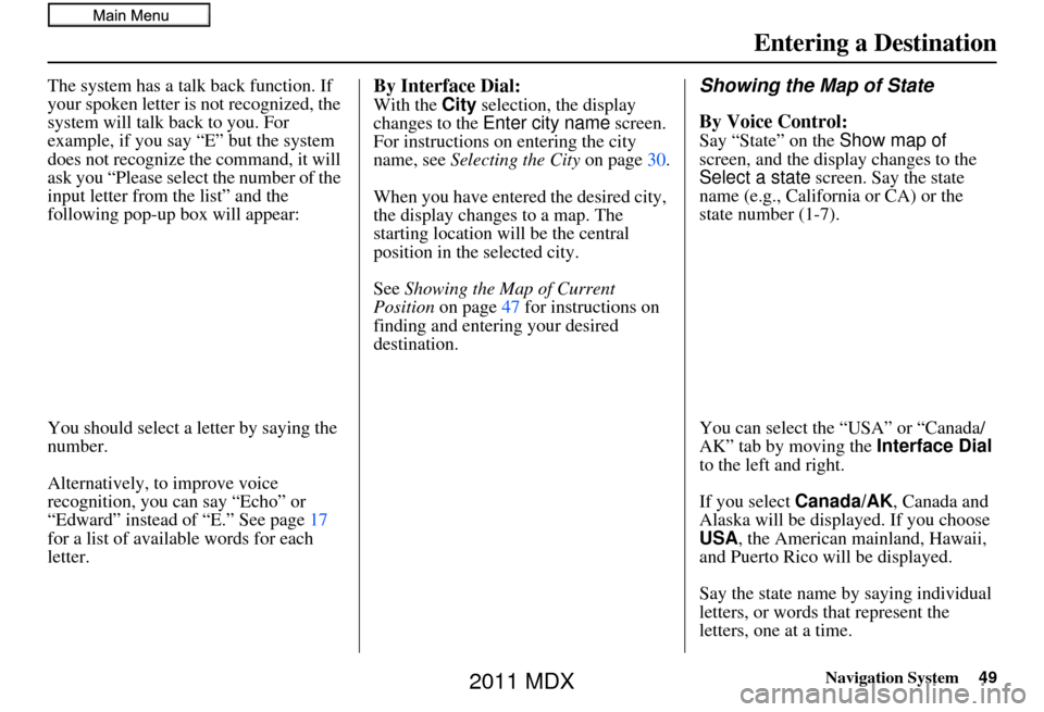 Acura MDX 2011 Navigation Manual Navigation System49
Entering a Destination
The system has a talk back function. If
your spoken letter is not recognized, the
system will talk back to you. For
example, if you say “E” but the sy Acura MDX 2011 Navigation Manual Navigation System49
Entering a Destination
The system has a talk back function. If
your spoken letter is not recognized, the
system will talk back to you. For
example, if you say “E” but the sy