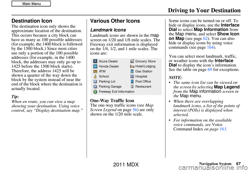 Acura MDX 2011 Navigation Manual Navigation System67
Driving to Your Destination
Destination Icon
The destination icon only shows the
approximate location of the destination.
This occurs because a city block can
have as many as 10 Acura MDX 2011 Navigation Manual Navigation System67
Driving to Your Destination
Destination Icon
The destination icon only shows the
approximate location of the destination.
This occurs because a city block can
have as many as 10