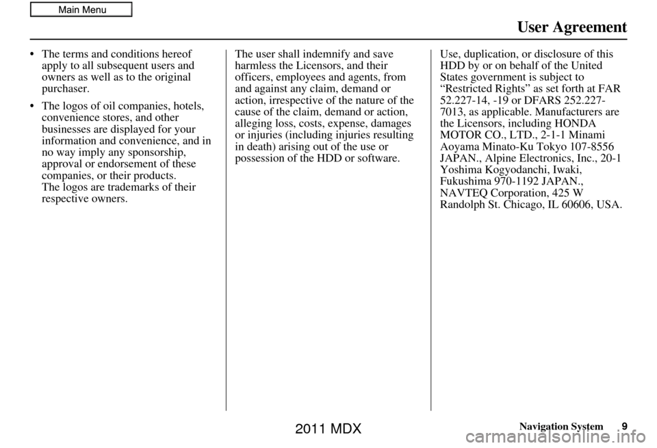 Acura MDX 2011  Navigation Manual Navigation System9
User Agreement
• The terms and conditions hereof 
apply to all subsequent users and 
owners as well as to the original 
purchaser.
• The logos of oil companies, hotels,  conveni