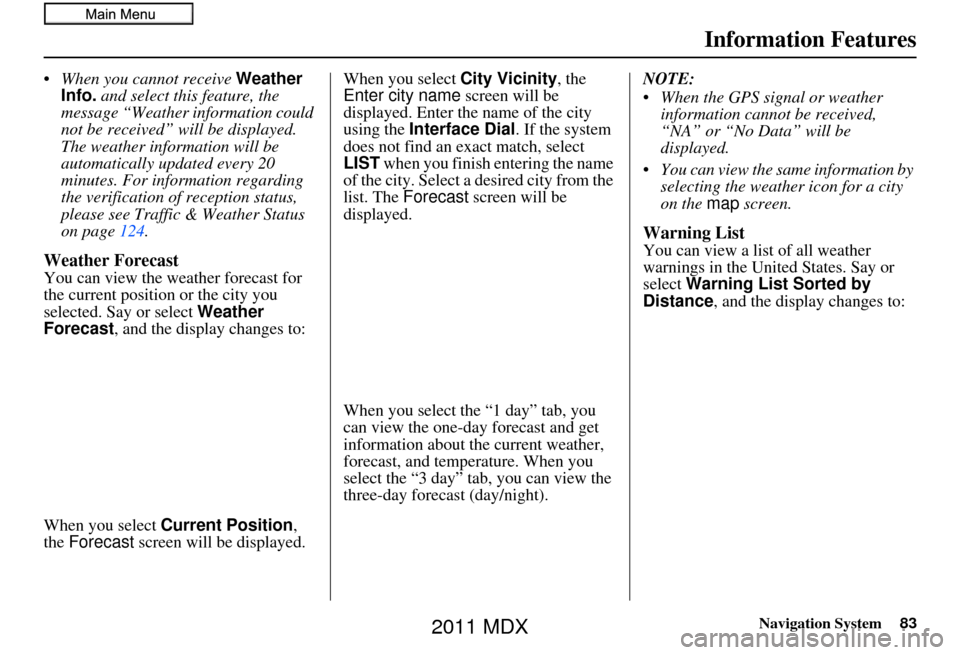 Acura MDX 2011 Navigation Manual Navigation System83
Information Features
When you cannot receive Weather
Info. and select this feature, the
message “Weather information could
not be received” wi ll be displayed.
The weathe Acura MDX 2011 Navigation Manual Navigation System83
Information Features
When you cannot receive Weather
Info. and select this feature, the
message “Weather information could
not be received” wi ll be displayed.
The weathe