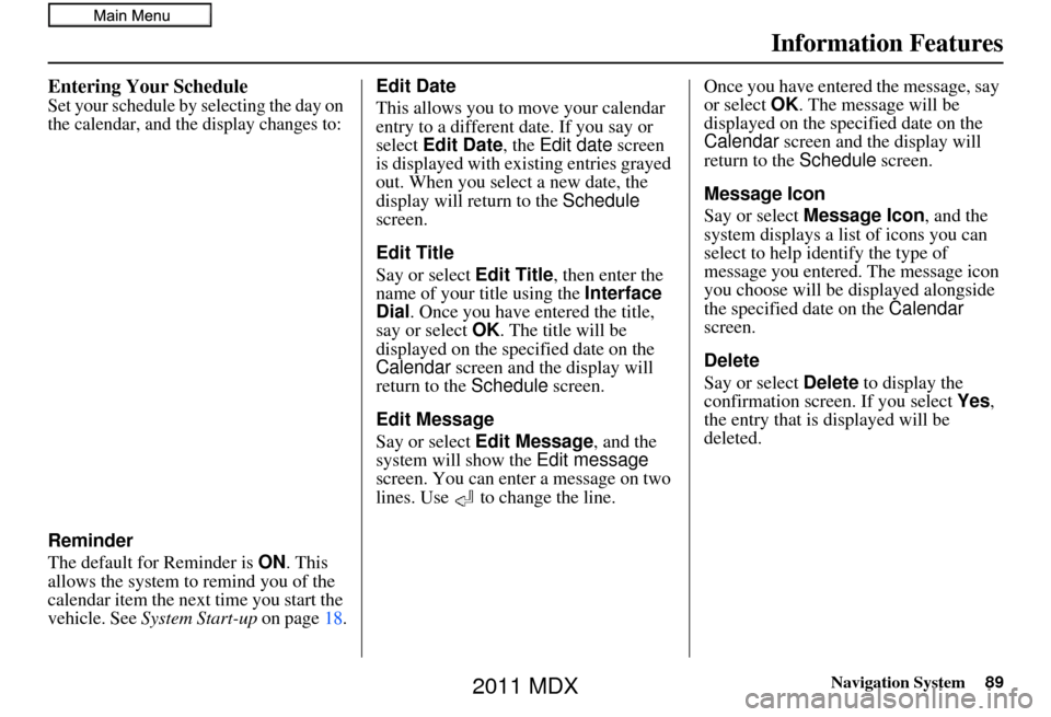Acura MDX 2011 Navigation Manual Navigation System89
Information Features
Entering Your Schedule
Set your schedule by selecting the day on
the calendar, and the display changes to:
Reminder
The default for Reminder is ON. This
all Acura MDX 2011 Navigation Manual Navigation System89
Information Features
Entering Your Schedule
Set your schedule by selecting the day on
the calendar, and the display changes to:
Reminder
The default for Reminder is ON. This
all