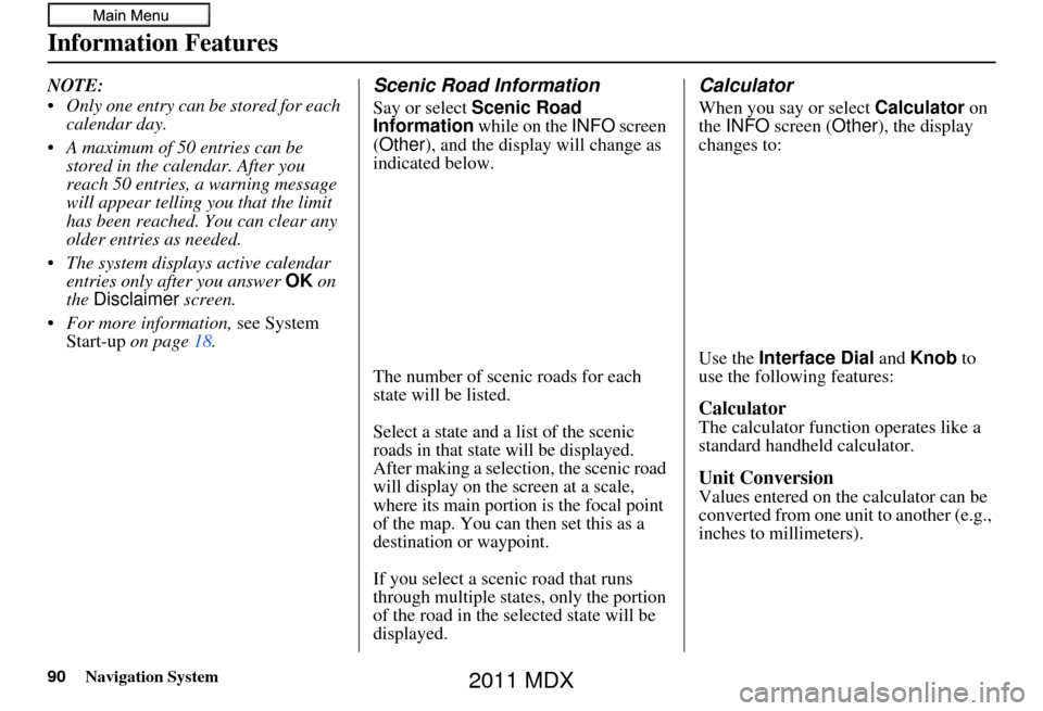 Acura MDX 2011 Navigation Manual 90Navigation System
Information Features
NOTE:
Only one entry can be stored for each calendar day.
A maximum of 50 entries can be stored in the calendar. After you
reach 50 entries, a warning mess Acura MDX 2011 Navigation Manual 90Navigation System
Information Features
NOTE:
Only one entry can be stored for each calendar day.
A maximum of 50 entries can be stored in the calendar. After you
reach 50 entries, a warning mess
