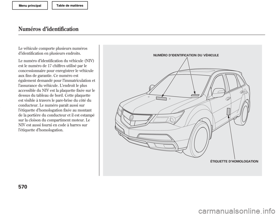 Acura MDX 2011  Manuel du propriétaire (in French) Le véhicule comporte plusieurs numéros
d’identification en plusieurs endroits.
Le numéro d’identification du véhicule (NIV)
est le numéro de 17 chiffres utilisé par le
concessionnaire pour e