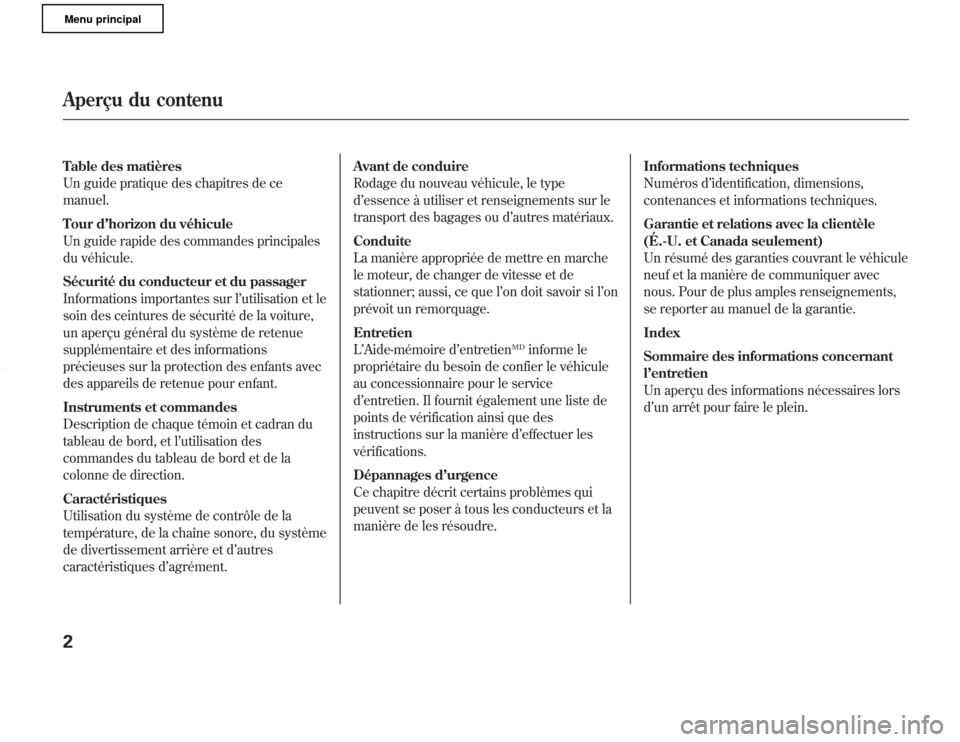 Acura MDX 2011  Manuel du propriétaire (in French) Table des matières
Un guide pratique des chapitres de ce
manuel.
Tour d’horizon du véhicule
Un guide rapide des commandes principales
du véhicule.
Sécurité du conducteur et du passager
Informat