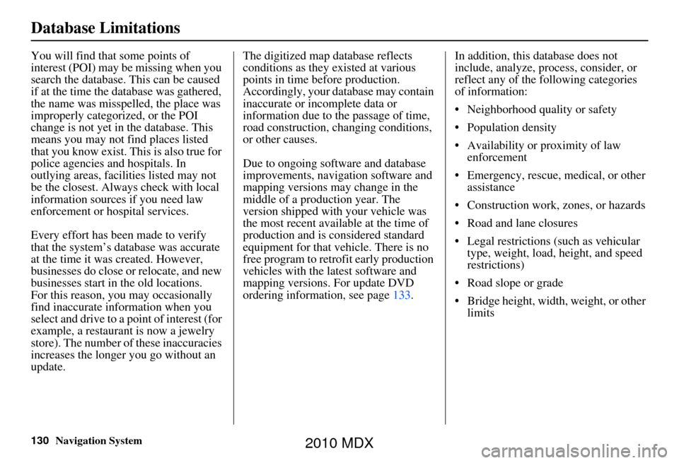 Acura MDX 2010  Navigation Manua 130Navigation System
Database Limitations
You will find that some points of 
interest (POI) may be missing when you 
search the database. This can be caused 
if at the time the database was gathered, 