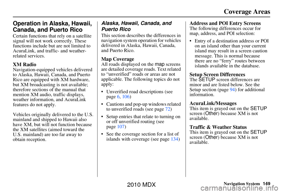 Acura MDX 2010 Navigation Manua Navigation System149
Coverage Areas
Operation in Alaska, Hawaii,
Canada, and Puerto Rico
Certain functions that rely on a satellite
signal will not work correctly. These
functions include but are n Acura MDX 2010 Navigation Manua Navigation System149
Coverage Areas
Operation in Alaska, Hawaii,
Canada, and Puerto Rico
Certain functions that rely on a satellite
signal will not work correctly. These
functions include but are n