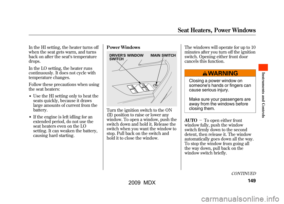 Acura MDX 2009  Owners Manual In the HI setting, the heater turns off
when the seat gets warm, and turns
back on after the seats temperature
drops.
In the LO setting, the heater runs
continuously. It does not cycle with
temperatu