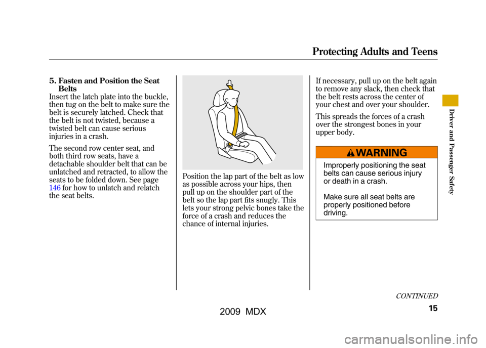 Acura MDX 2009 User Guide 5. Fasten and Position the SeatBelts
Insert the latch plate into the buckle,
then tug on the belt to make sure the
belt is securely latched. Check that
the belt is not twisted, because a
twisted belt 